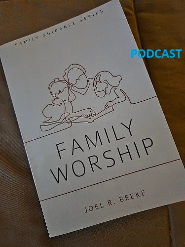 Resource Spotlight: Family Worship, Joel Beeke (Podcast)